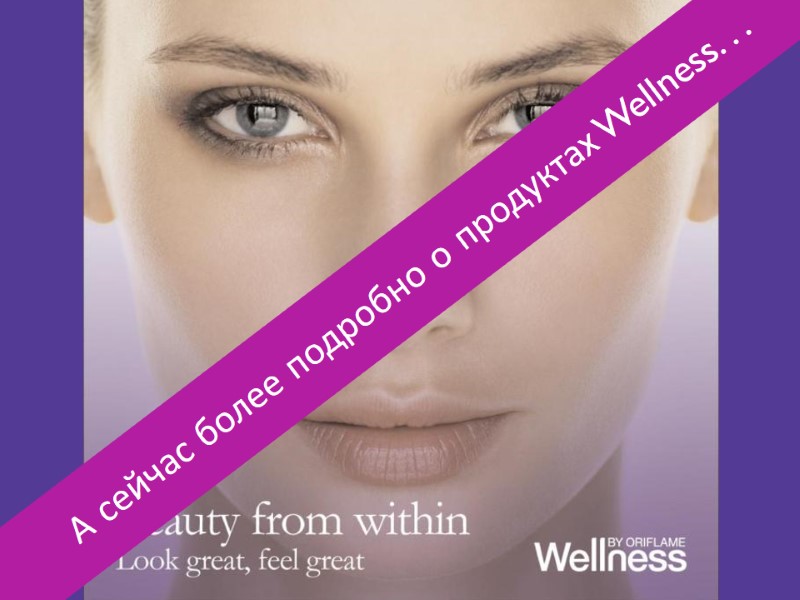 А сейчас более подробно о продуктах Wellness. . .